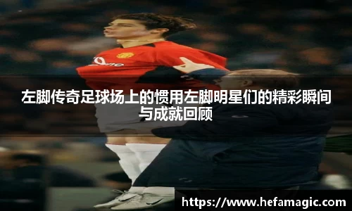 左脚传奇足球场上的惯用左脚明星们的精彩瞬间与成就回顾