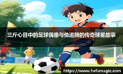三斤心目中的足球偶像与他追随的传奇球星故事
