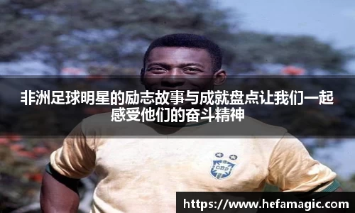 非洲足球明星的励志故事与成就盘点让我们一起感受他们的奋斗精神